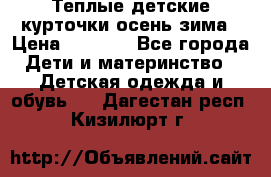 Теплые детские курточки осень-зима › Цена ­ 1 000 - Все города Дети и материнство » Детская одежда и обувь   . Дагестан респ.,Кизилюрт г.